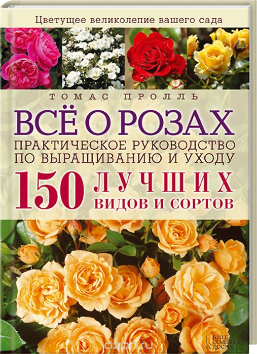 Скачать книгу "Все о розах. Практическое руководство по выращиванию и уходу. 150 лучших видов и сортов, Т. Пролль"