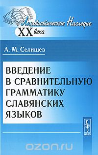 Скачать книгу "Введение в сравнительную грамматику славянских языков, А. М. Селищев"