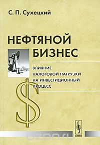 Скачать книгу "Нефтяной бизнес. Влияние налоговой нагрузки на инвестиционный процесс, С. П. Сухецкий"