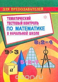 Скачать книгу "Тематический тестовый контроль по математике в начальной школе (сост. Кувашова Н.Г.) Серия: Для преподавателей"