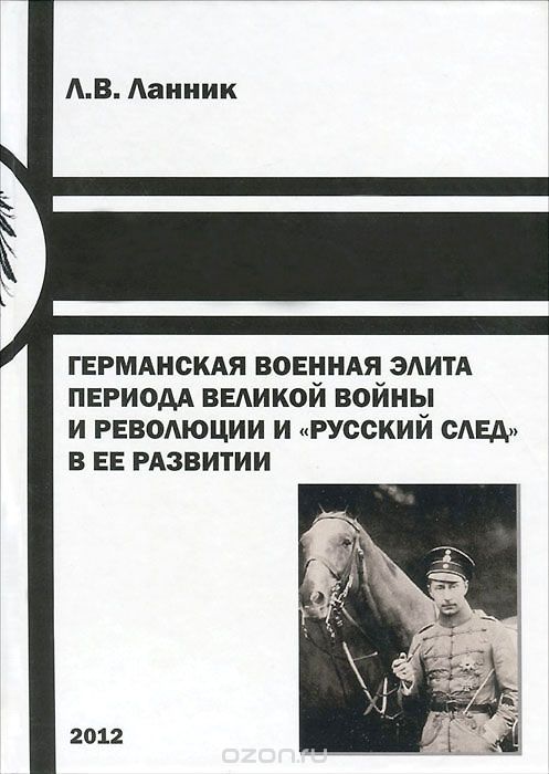 Скачать книгу "Германская военная элита периода Великой войны и революции и "русский след" в ее развитии, Л. В. Ланник"