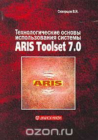 Технологические основы использования системы ARIS Toolset 7.0, В. И. Скворцов