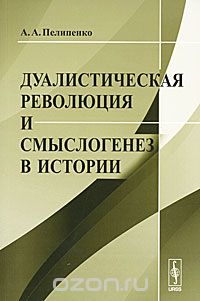 Дуалистическая революция и смыслогенез в истории, А. А. Пелипенко