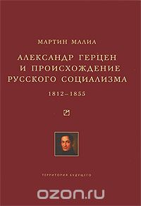 Александр Герцен и происхождение русского социализма. 1812-1855, Мартин Малиа