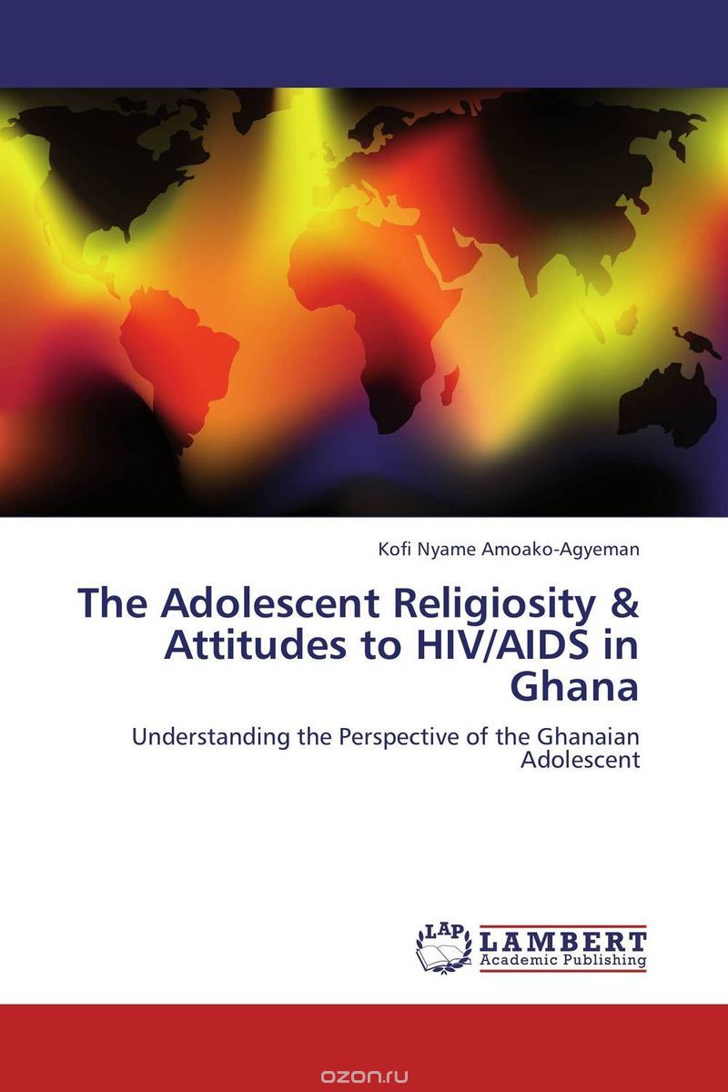 Скачать книгу "The Adolescent Religiosity & Attitudes to HIV/AIDS in Ghana"