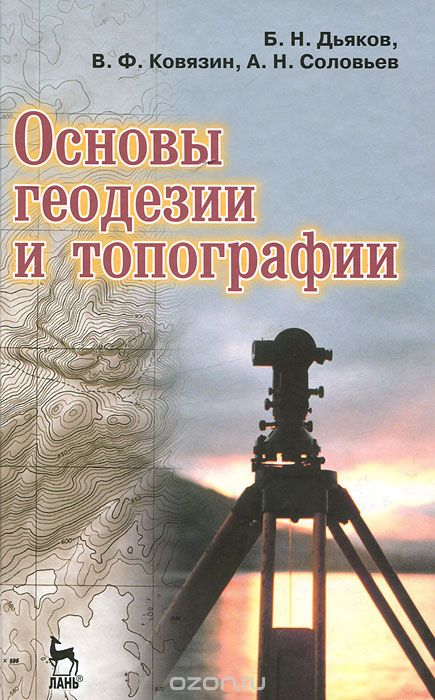 Основы геодезии и топографии, Б. Н. Дьяков, В. Ф. Ковязин, А. Н. Соловьев