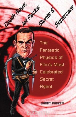 Скачать книгу "Death Rays, Jet Packs, Stunts, and Supercars – The  Fantastic Physics of Films Most Celebrated Secret  Agent"