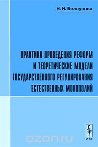 Скачать книгу "Практика проведения реформ и теоретические модели государственного регулирования естественных монополий, Н. И. Белоусова"