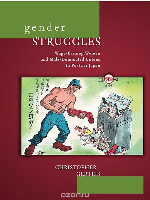Gender Struggles – Wage–Earning Women and Male– Dominated Unions in Postwar Japan