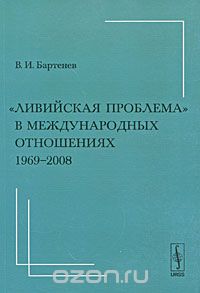 "Ливийская проблема" в международных отношениях. 1969-2008, В. И. Бартенев