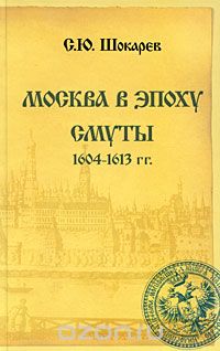 Москва в эпоху Смуты. 1604-1613 гг., С. Ю. Шокарев