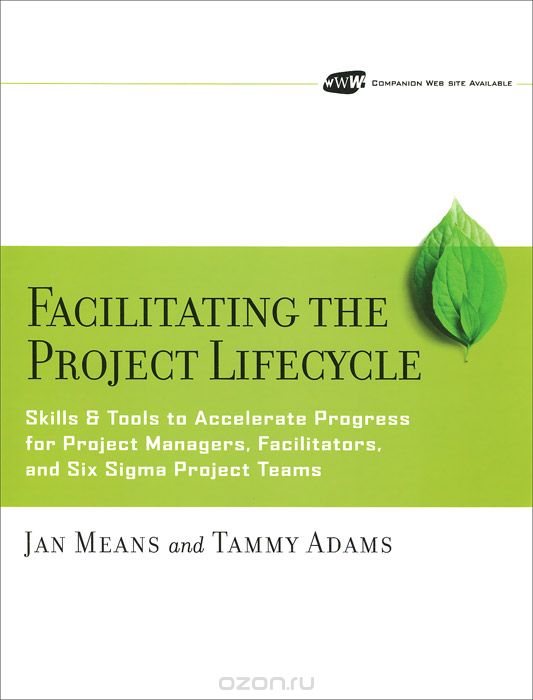 Скачать книгу "Facilitating the Project Lifecycle: The Skills & Tools to Accelerate Progress for Project Managers, Facilitators, and Six Sigma  Project Teams"