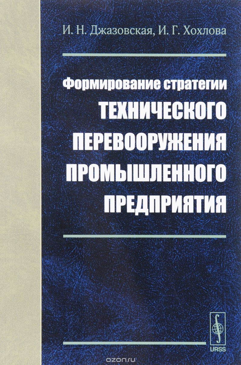 Скачать книгу "Формирование стратегии технического перевооружения промышленного предприятия, И. Н. Джазовская, И. Г. Хохлова"