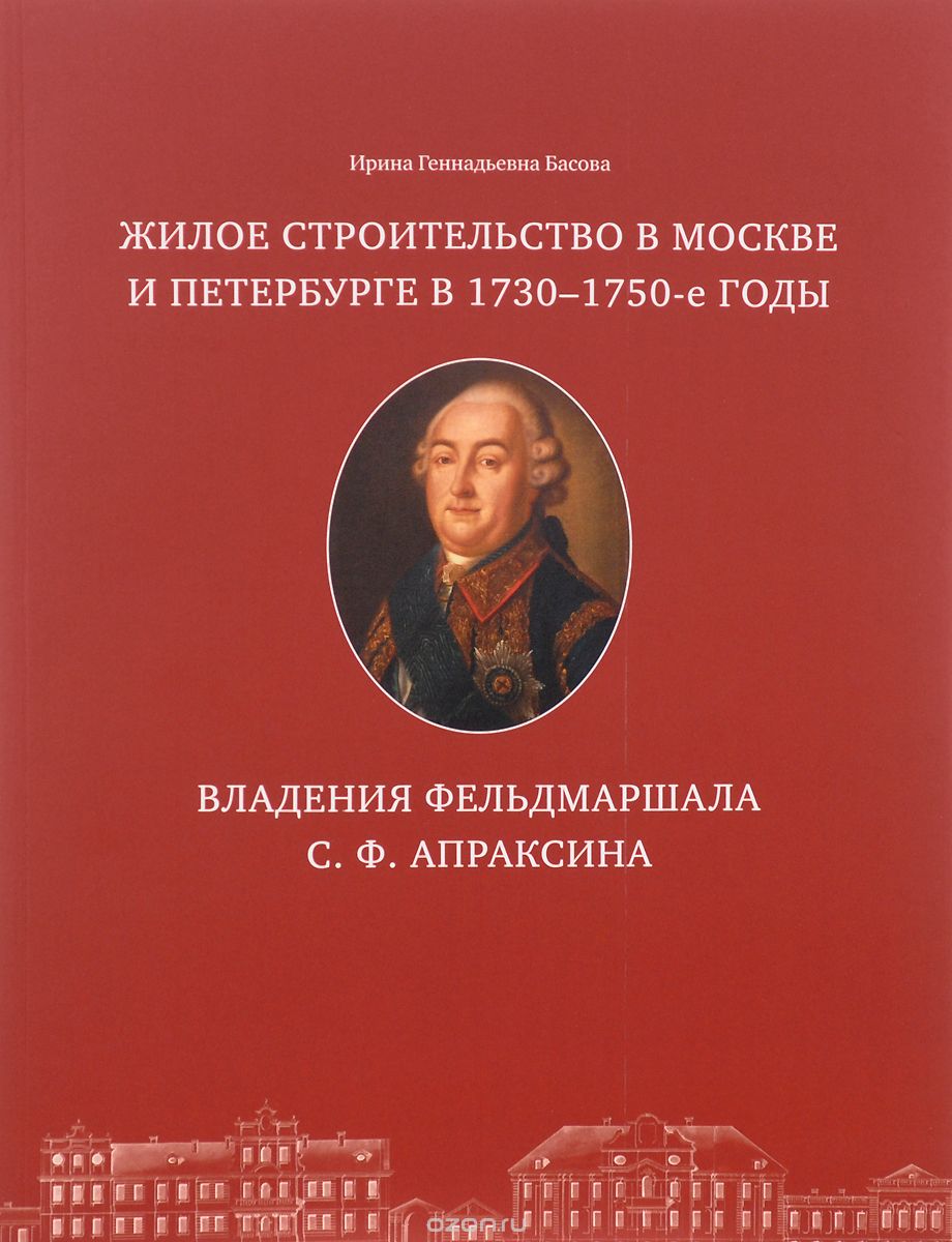 Скачать книгу "Жилое строительство в Москве и Петербурге в 1730-1750-е годы. Владения фельдмаршала С. Ф. Апраксина, И. Г. Басова"