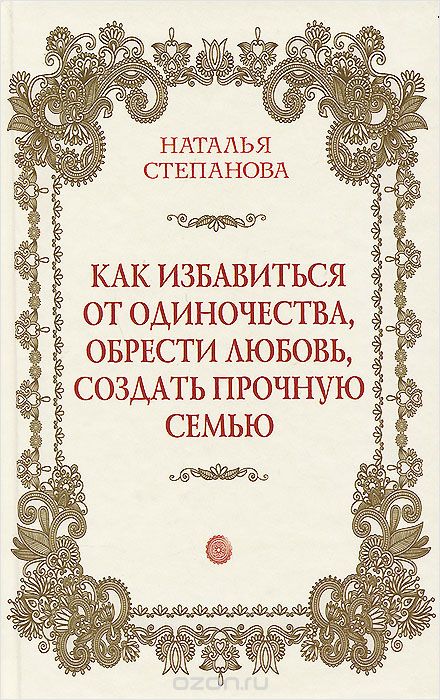 Скачать книгу "Как избавиться от одиночества, обрести любовь, создать прочную семью, Наталья Степанова"